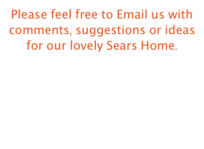 Please feel free to Email us with comments, suggestions or ideas  
for our lovely Sears Home.

Our email Address  avon@wctc.net 